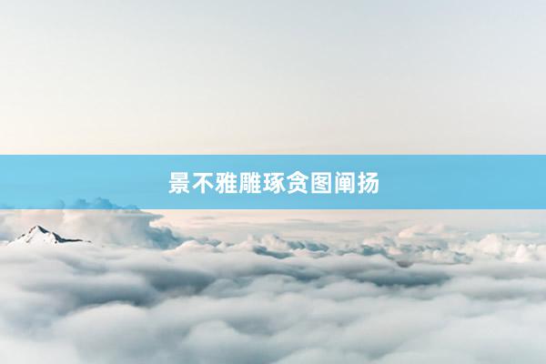 景不雅雕琢贪图阐扬