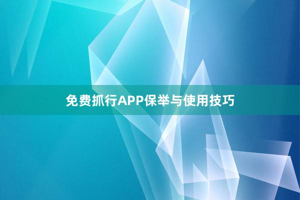 免费抓行APP保举与使用技巧