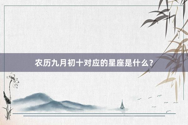 农历九月初十对应的星座是什么？