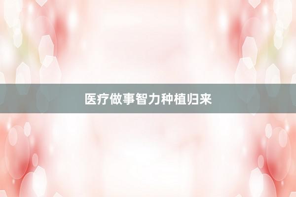 医疗做事智力种植归来