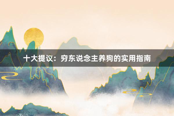 十大提议：穷东说念主养狗的实用指南
