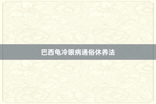 巴西龟冷眼病通俗休养法