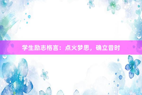 学生励志格言：点火梦思，确立昔时
