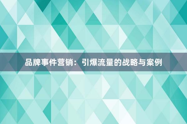 品牌事件营销:引爆流量的战略与案例